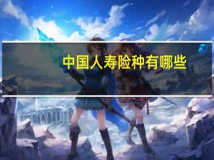 中国人寿险种有哪些（麻烦介绍一下）