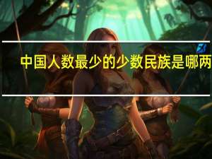中国人数最少的少数民族是哪两个（中国人数最少的少数民族）