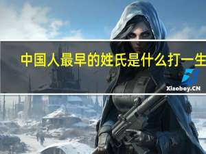 中国人最早的姓氏是什么打一生肖（中国人最早的姓氏是什么）