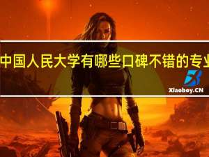 中国人民大学有哪些口碑不错的专业推荐