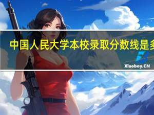 中国人民大学本校录取分数线是多少