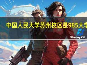 中国人民大学苏州校区是985大学吗