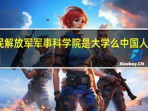 中国人民解放军军事科学院是大学么 中国人名解放军大学