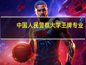 中国人民警察大学王牌专业