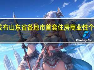 中国人民银行山东省分行发布山东省各地市首套住房商业性个人住房贷款利率政策下限数据表