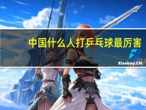 中国什么人打乒乓球最厉害