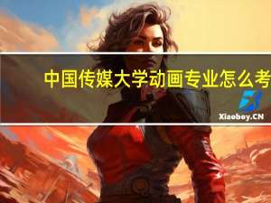中国传媒大学动画专业怎么考