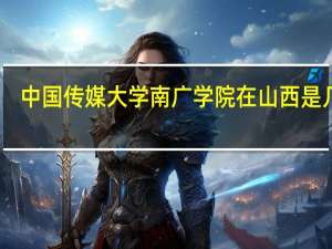 中国传媒大学南广学院在山西是几本