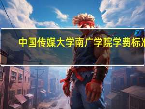 中国传媒大学南广学院学费标准