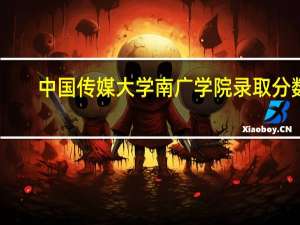 中国传媒大学南广学院录取分数