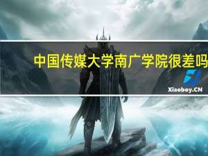 中国传媒大学南广学院很差吗