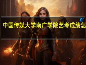 中国传媒大学南广学院艺考成绩怎么查