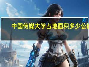 中国传媒大学占地面积多少公顷