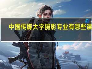 中国传媒大学摄影专业有哪些课程