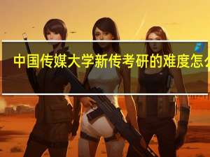 中国传媒大学新传考研的难度怎么样