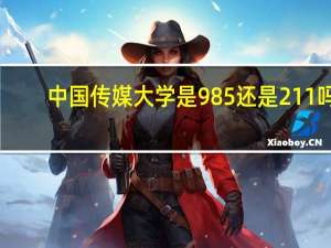 中国传媒大学是985还是211吗