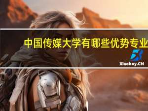 中国传媒大学有哪些优势专业