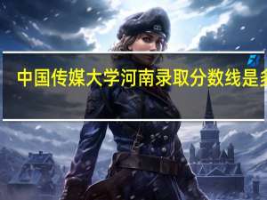 中国传媒大学河南录取分数线是多少