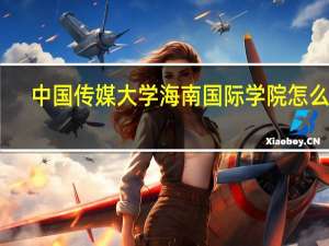 中国传媒大学海南国际学院怎么样