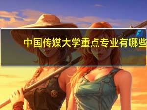 中国传媒大学重点专业有哪些