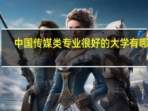 中国传媒类专业很好的大学有哪些