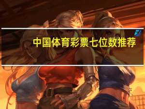 中国体育彩票七位数推荐（中国体育彩票七位数）