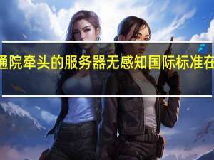 中国信通院牵头的服务器无感知国际标准在ITU成功立项