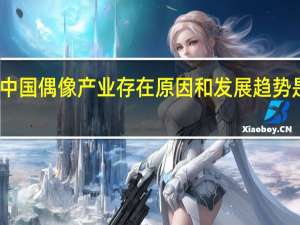 中国偶像产业存在原因和发展趋势是什么