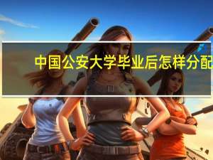 中国公安大学毕业后怎样分配