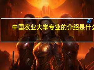 中国农业大学专业的介绍是什么