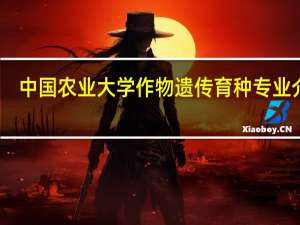 中国农业大学作物遗传育种专业介绍