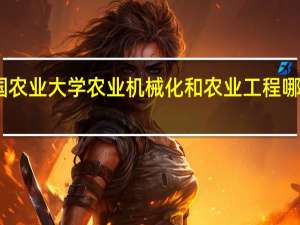 中国农业大学农业机械化和农业工程哪个更好点
