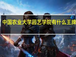 中国农业大学园艺学院有什么王牌专业