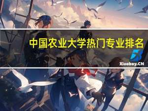 中国农业大学热门专业排名