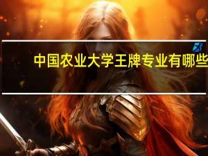 中国农业大学王牌专业有哪些