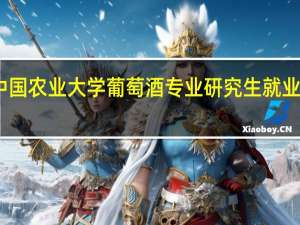 中国农业大学葡萄酒专业研究生就业怎么样
