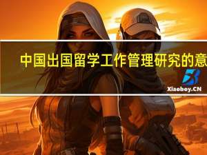 中国出国留学工作管理研究的意义