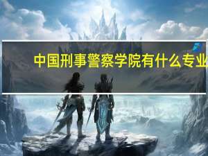 中国刑事警察学院有什么专业