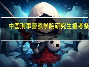 中国刑事警察学院研究生报考条件
