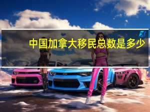 中国加拿大移民总数是多少