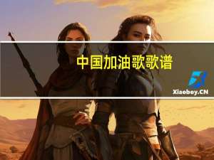 中国加油歌歌谱（中国加油歌简介）