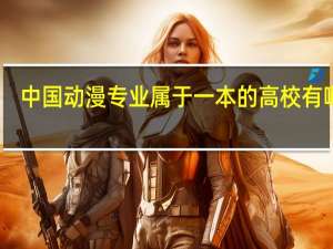 中国动漫专业属于一本的高校有哪些