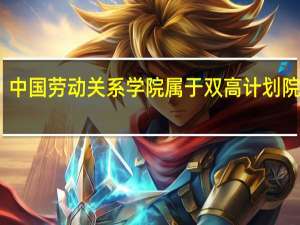 中国劳动关系学院属于双高计划院校吗