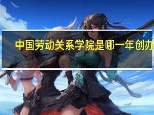 中国劳动关系学院是哪一年创办的