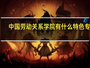 中国劳动关系学院有什么特色专业，专业排名如何