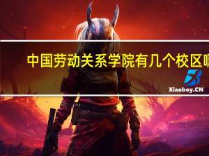 中国劳动关系学院有几个校区啊