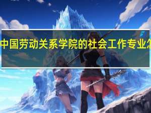 中国劳动关系学院的社会工作专业怎么样