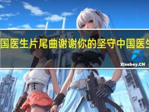 中国医生片尾曲 谢谢你的坚守 中国医生片尾曲