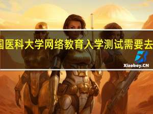 中国医科大学网络教育入学测试需要去学校考吗