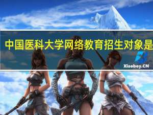 中国医科大学网络教育招生对象是哪些